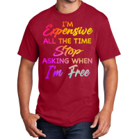 I'm Expensive All The Time Stop Asking When Im Free Funny T Shirt Basic T-shirt | Artistshot