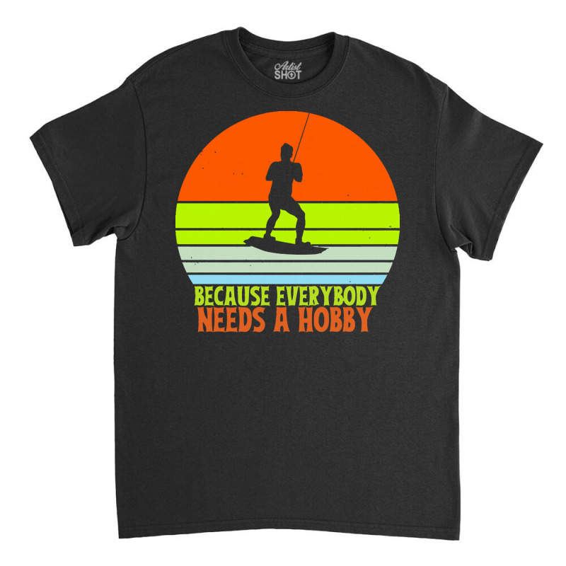 Funny Wakeboard T  Shirt Funny Wakeboard Because Everybody Needs A Hob Classic T-shirt | Artistshot