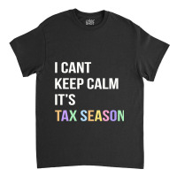 I Cant Keep Calm. Tax Season Accountant Finance Fu Classic T-shirt | Artistshot