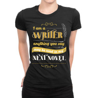 I Am A Writer Anything You Say Parody Ladies Fitted T-shirt | Artistshot