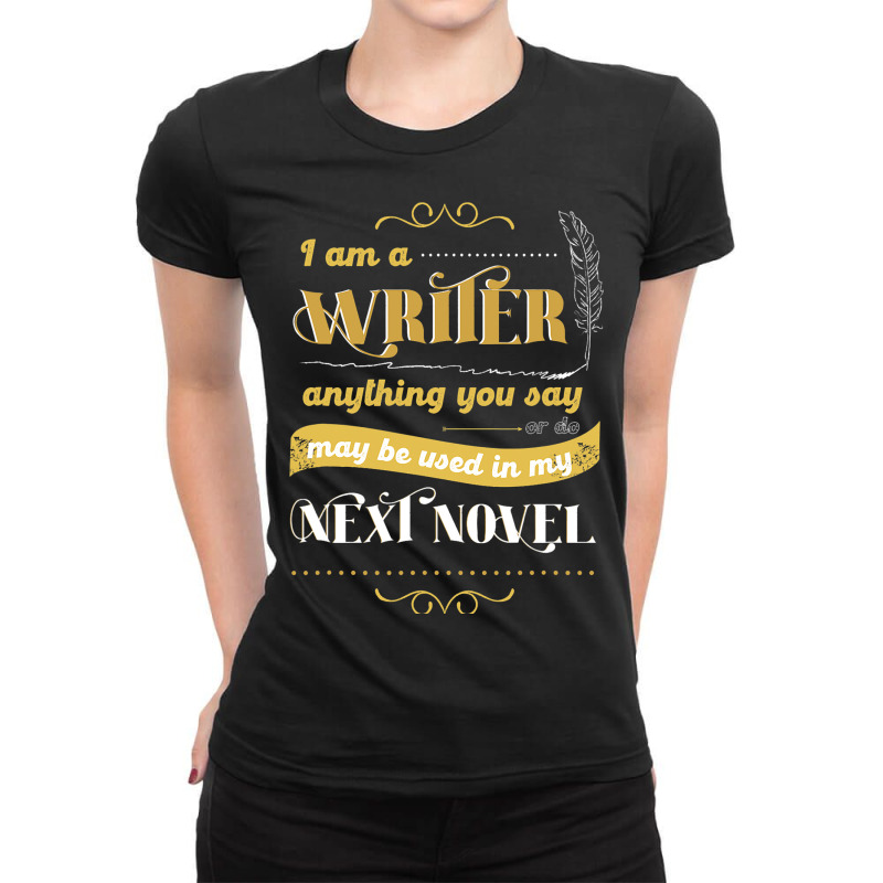 I Am A Writer Anything You Say Parody Ladies Fitted T-Shirt by AziyaFalcone | Artistshot