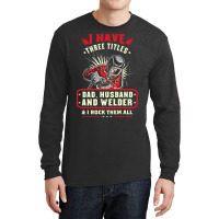 I Have Three Titles Dad Husband And Welder I Rock  Long Sleeve Shirts | Artistshot