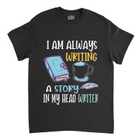 I Am Always Writing A Story In My Head Writer 1 Classic T-shirt | Artistshot