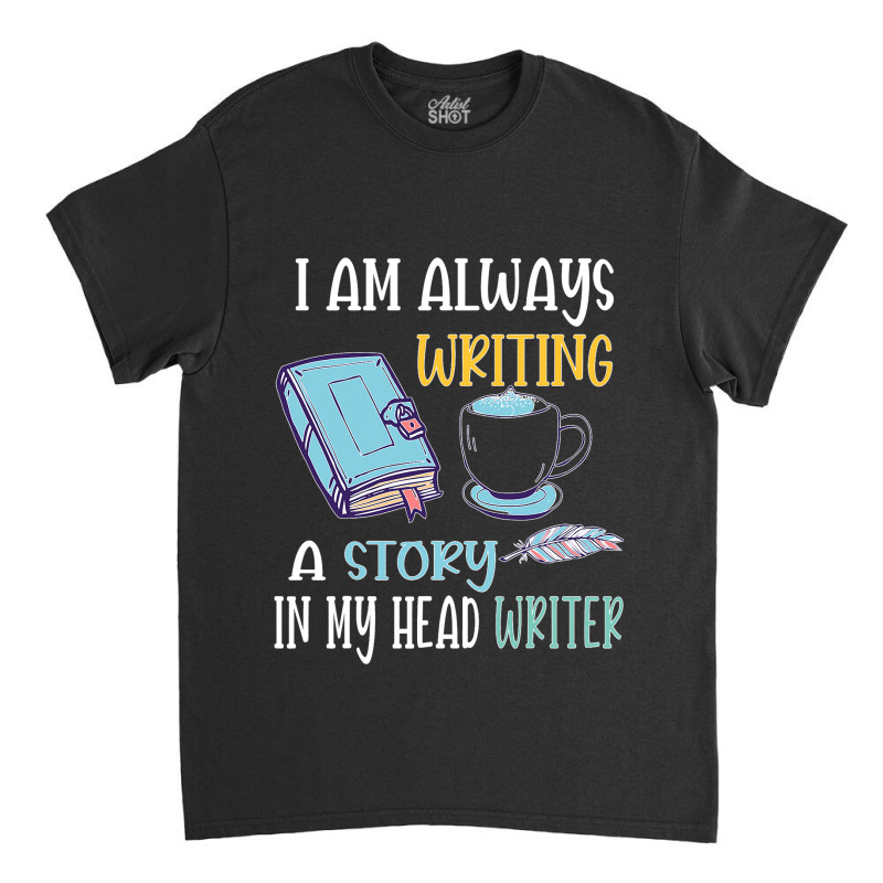 I Am Always Writing A Story In My Head Writer 1 Classic T-shirt by JesusWheler | Artistshot