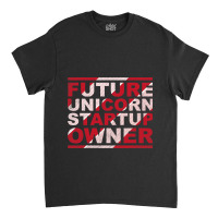 Future Unicorn Startup Owner Hustler Ceo Entrepren Classic T-shirt | Artistshot