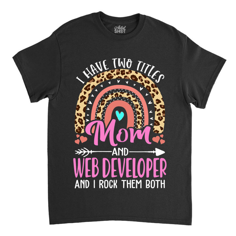 I Have Two Tittles Mom And Web Developer Mothers D Classic T-shirt | Artistshot