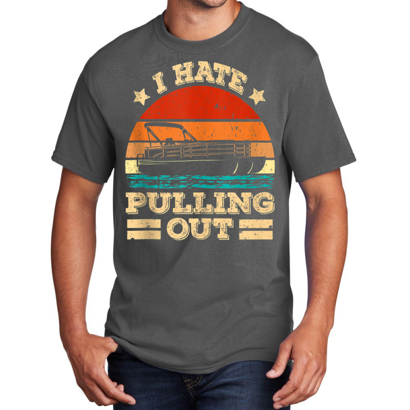 I Hate Pulling Out Pontoon Captain Funny Boat Tank Top Basic T-shirt | Artistshot