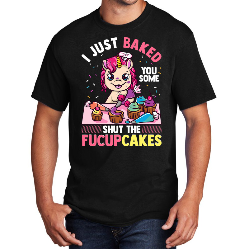 I Just Baked You Some Shut The Fucupcakes Unicorn  Basic T-shirt | Artistshot