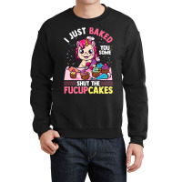 I Just Baked You Some Shut The Fucupcakes Unicorn  Crewneck Sweatshirt | Artistshot