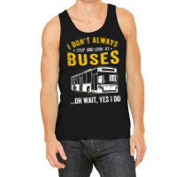 I Dont Always Stop Look At Buses Funny Transport B Tank Top | Artistshot