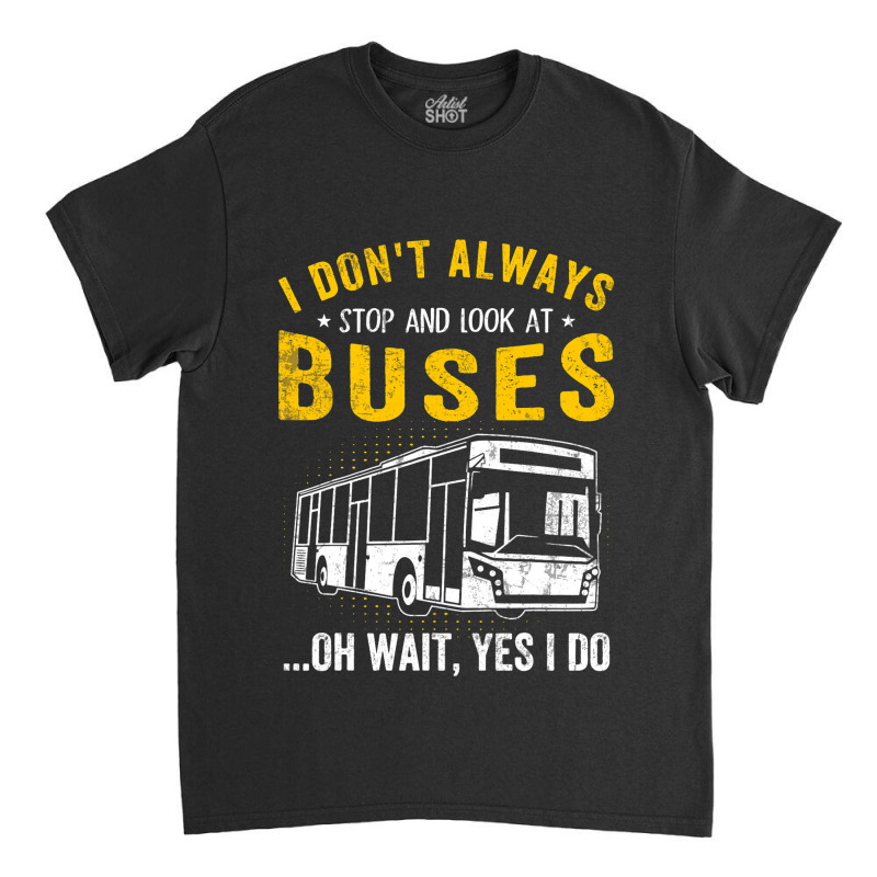 I Dont Always Stop Look At Buses Funny Transport B Classic T-shirt | Artistshot