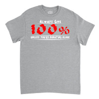 Always Give 100% Unless You're Donating Blood Classic T-shirt | Artistshot