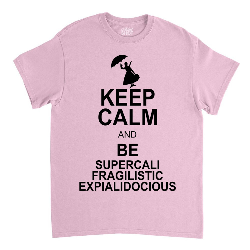 Keep Calm And Be Supercalifragilisticexpialidocious Classic T-shirt by nurmasit1 | Artistshot