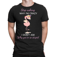 Funny Flamingo Stop Asking Why Im Crazy I Dont Ask T-shirt | Artistshot