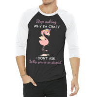 Funny Flamingo Stop Asking Why Im Crazy I Dont Ask 3/4 Sleeve Shirt | Artistshot