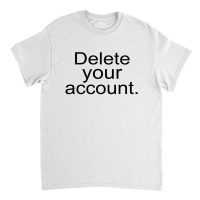 Delete Your Account Classic T-shirt | Artistshot