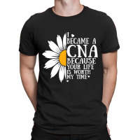 I Became A Cna Because Your Life Is Worth My Time  T-shirt | Artistshot