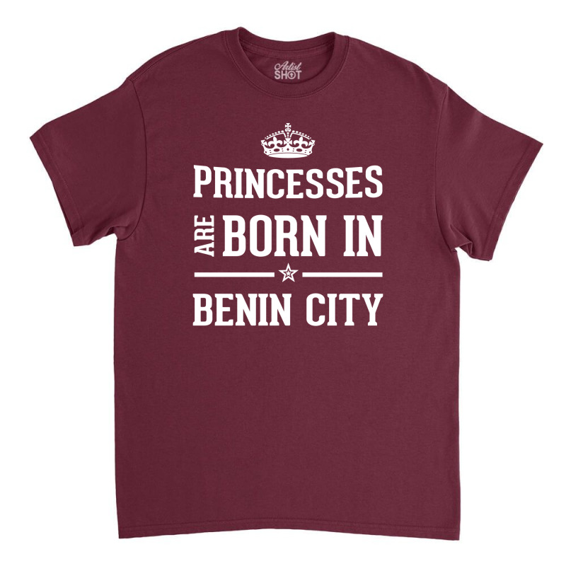 Princesses Are Born In Benin City Cool Gift Classic T-shirt by thanchashop | Artistshot