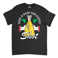 Take A Shot For Every Shot, St Patricks Day Beer Party Classic T-shirt | Artistshot