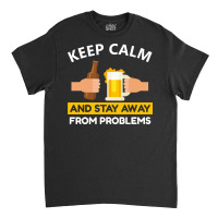 Keep Calm And Stay Away From Problems With Drink Beer, Beer Cheer Classic T-shirt | Artistshot