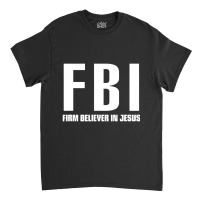 Fbi Firm Believer In Jesus Classic T-shirt | Artistshot