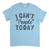 Distressed I Can't People Today Classic T-shirt | Artistshot