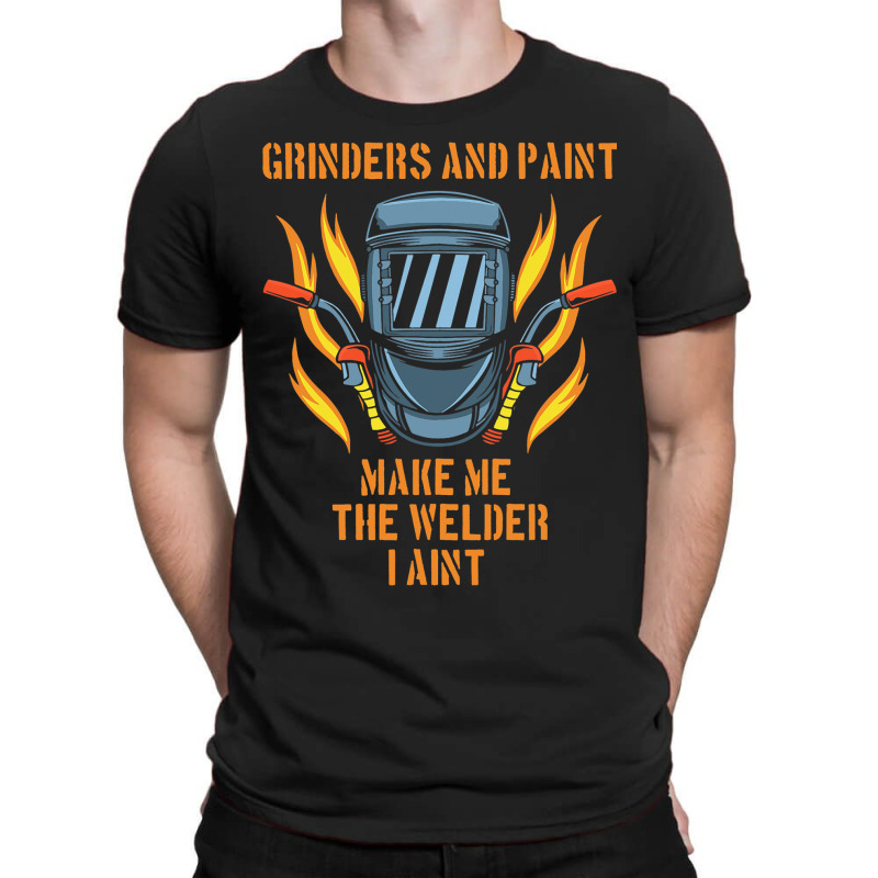 Grinders And Paint Make Me The Welder I Aint Funny T-shirt | Artistshot