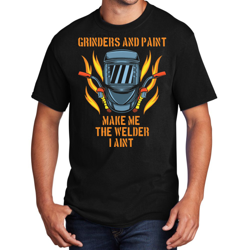 Grinders And Paint Make Me The Welder I Aint Funny Basic T-shirt | Artistshot