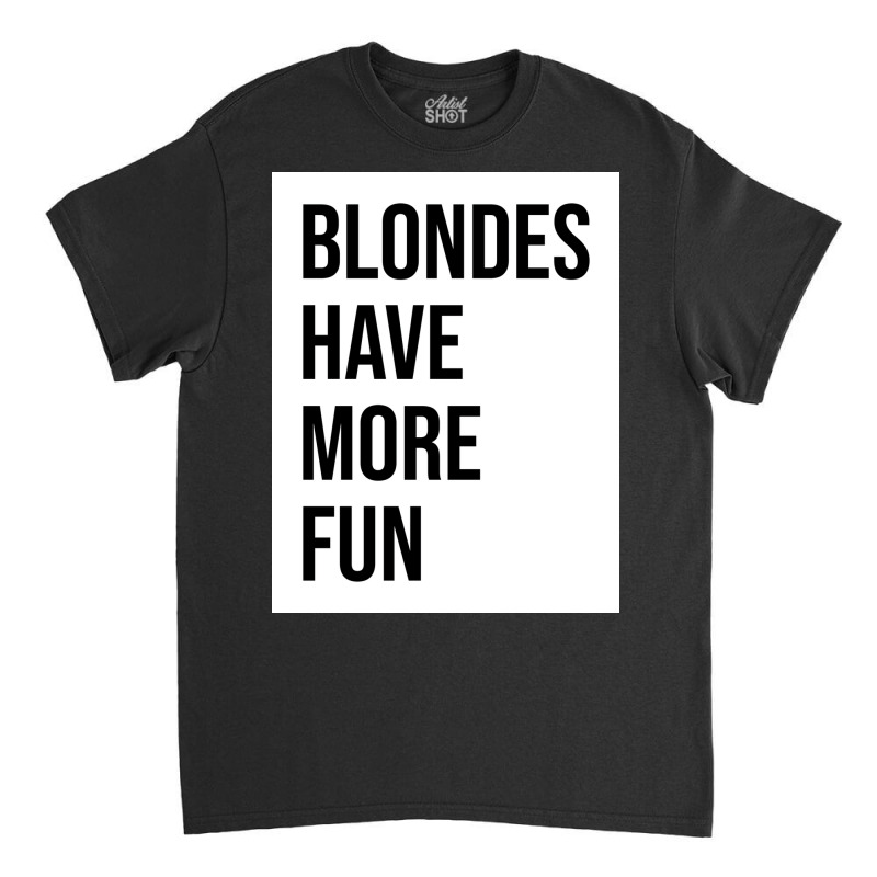 Blondes Have More Fun Poster Copy Copy Copy Classic T-shirt | Artistshot