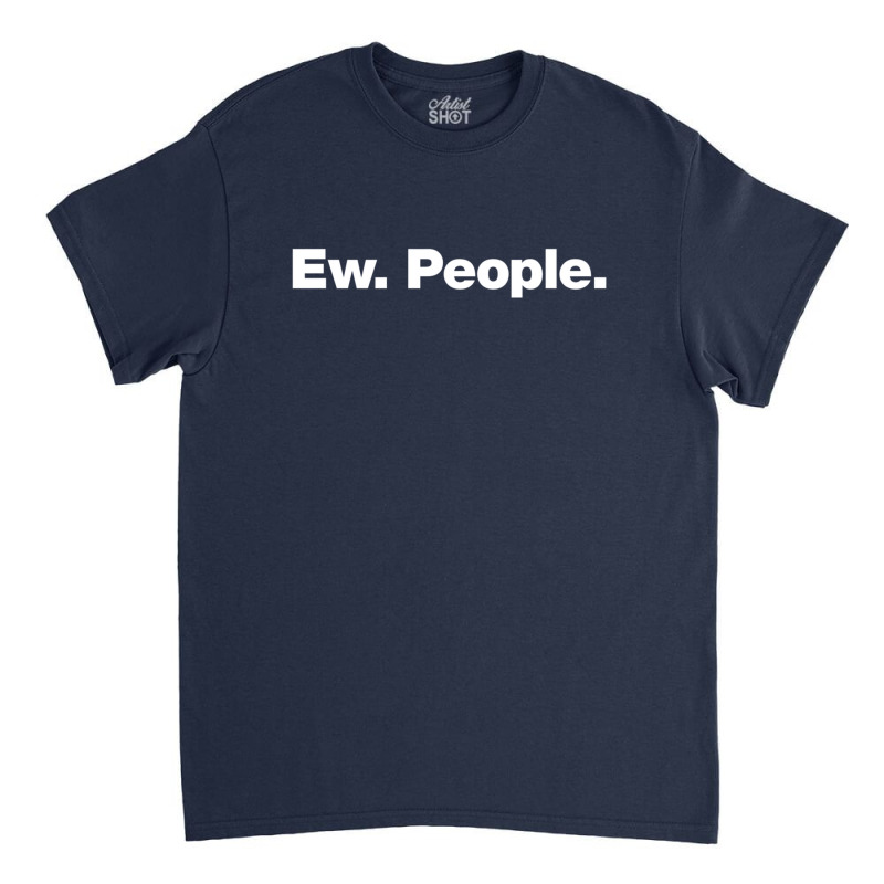 Ew. People. Classic T-shirt by brtujkerri | Artistshot