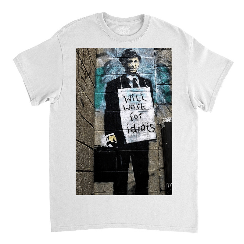 Banksy Will Work For Idiots Poster Copy Copy Classic T-shirt | Artistshot