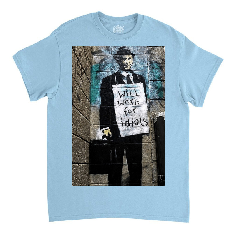 Banksy Will Work For Idiots Poster Copy Classic T-shirt by daniloghoruig | Artistshot