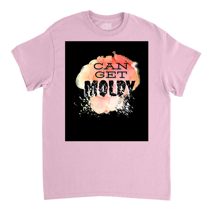 Can Get Moldy Poster Copy Copy Copy Copy Copy Copy Copy Classic T-shirt | Artistshot