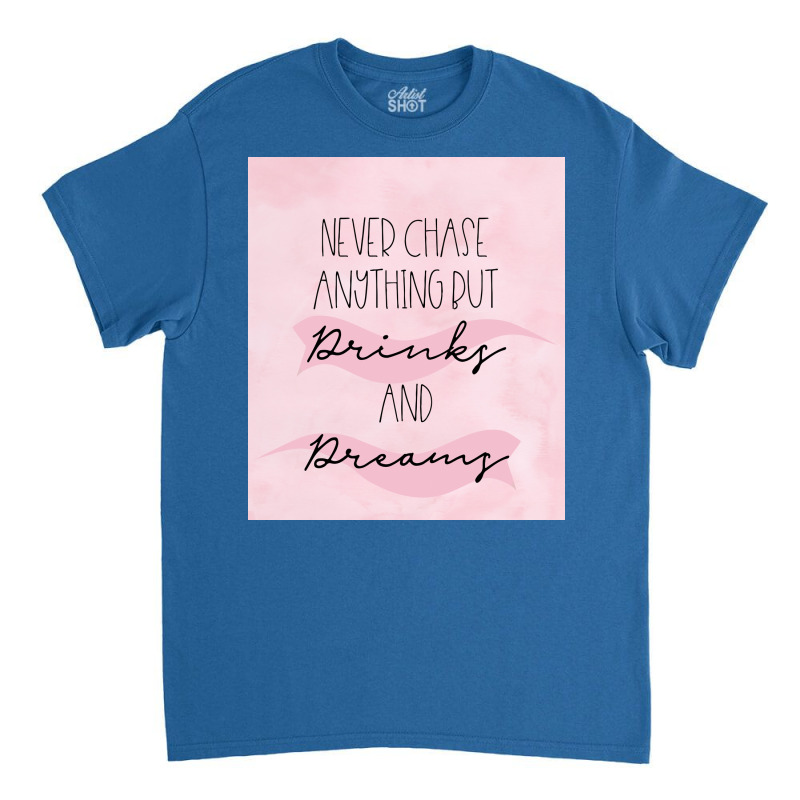 Never Chase Anything But Drinks And Dreams Poster Classic T-shirt | Artistshot