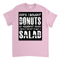 Oops, I Bought Donuts By Accident Again   Salad   Funny Food Dessert Classic T-shirt | Artistshot