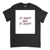 It Ain&x27;t What It Ain&x27;t   Funny Design   Adults And Kids Shirt Classic T-shirt | Artistshot