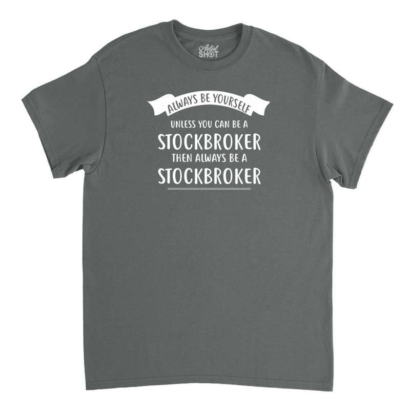 Always Be Yourself Unless You Can Be A Stockbroker Classic T-shirt by AshleyAnnKemper | Artistshot