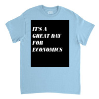 It&x27;s A Great Day For Economics Poster Copy Copy Copy Copy Classic T-shirt | Artistshot