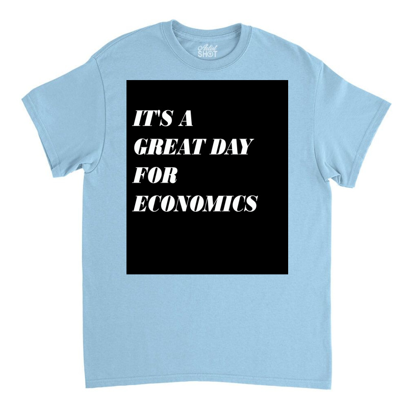 It&x27;s A Great Day For Economics Poster Copy Copy Copy Copy Classic T-shirt | Artistshot