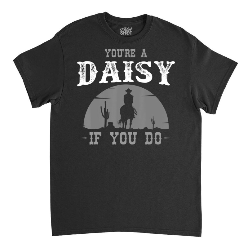 Cowboy And Western Movie Or Youre A Daisy Classic T-shirt by BuenoBloom | Artistshot