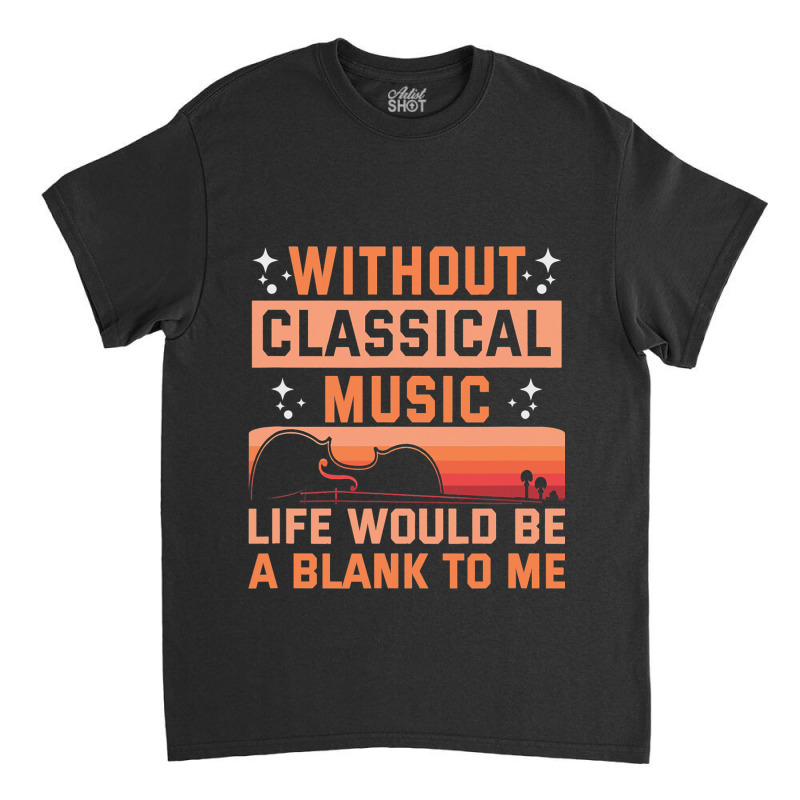 Without Classical Music Life Would Be A Blank To M Classic T-shirt | Artistshot