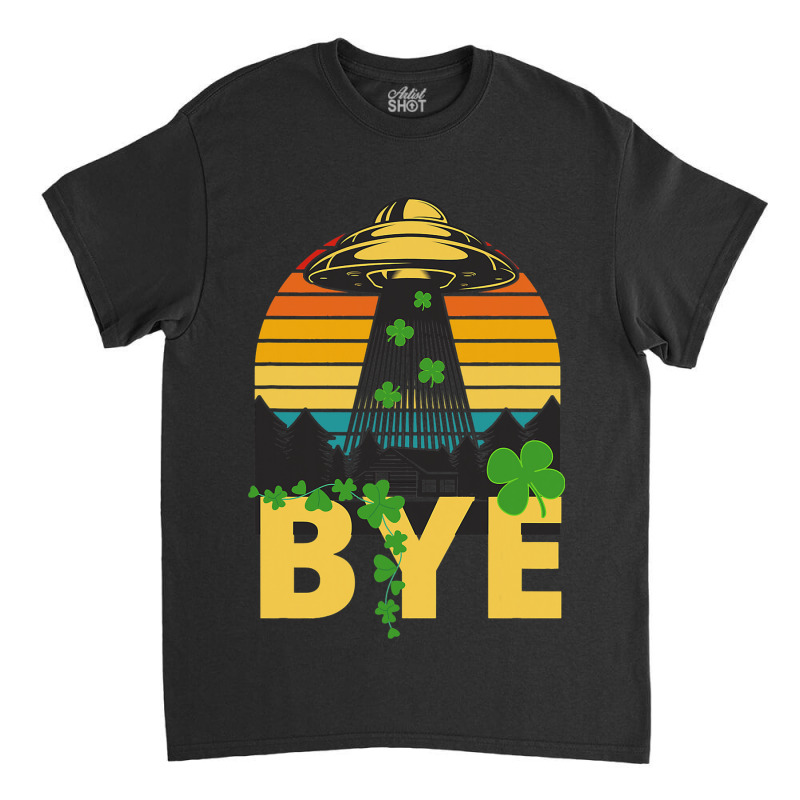 Saint Patricks Funny Bye Alien Abduction Ufo Irish Classic T-shirt | Artistshot