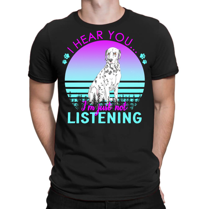 Dalmatian T  Shirt I Hear You I'm Just Not Listening Dalmatian Lover T T-shirt | Artistshot