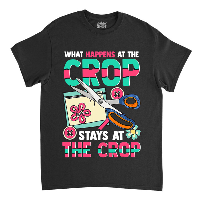 Scrapbooking What Happens At The Crop Hand Craftin Classic T-shirt | Artistshot