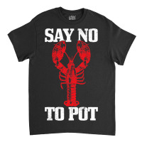 Say No To Pot Funny Lobster Anti Drugs Cannabis Gi Classic T-shirt | Artistshot