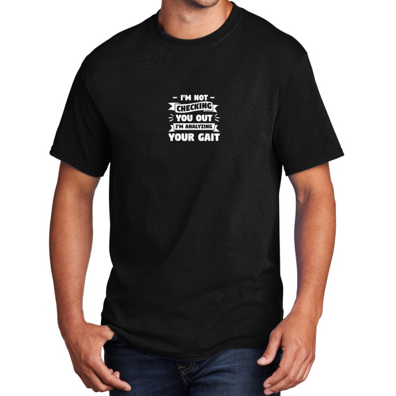 I'm Not Checking You Out I'm Analyzing Your Gait Therapist Basic T-shirt by Prismatic | Artistshot