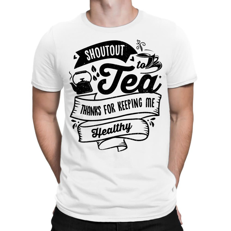 Shoutout To Tea Thanks For Keeping Me Healthy Tea  T-shirt | Artistshot