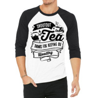 Shoutout To Tea Thanks For Keeping Me Healthy Tea  3/4 Sleeve Shirt | Artistshot