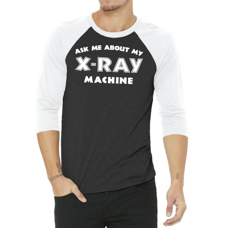 Ask Me About My X Ray Machine 3/4 Sleeve Shirt by erishirt | Artistshot