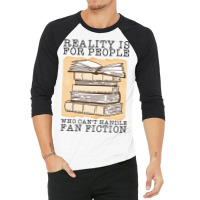 Reality Is For People Who Cant Handle Fan Fiction 3/4 Sleeve Shirt | Artistshot